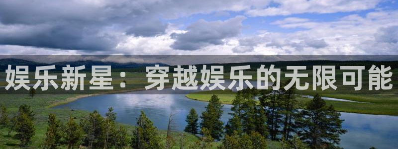 中国·尊龙(z6)官方网站：娱乐新星：穿越娱乐的无限可能