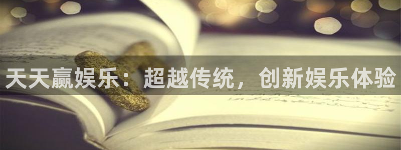 z6com·尊龙(中国)时凯集团网址：天天赢娱乐：超越传统，创新娱乐体验