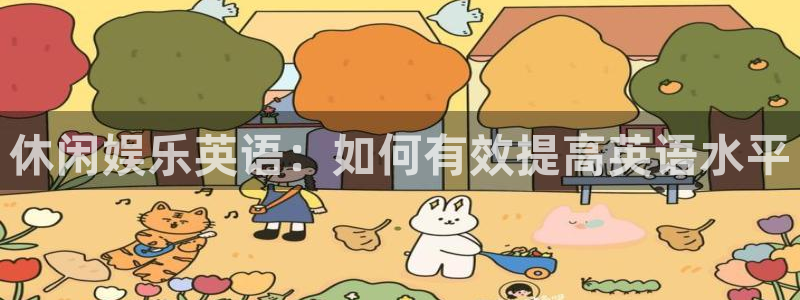 尊龙官方网站官网入口：休闲娱乐英语：如何有效提高英语水平