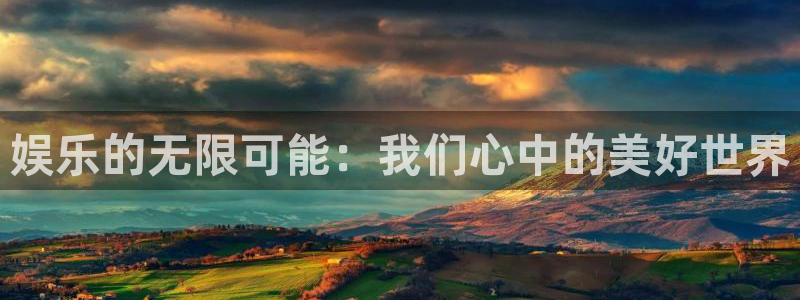 尊龙时凯登录入口：娱乐的无限可能：我们心中的美好世界
