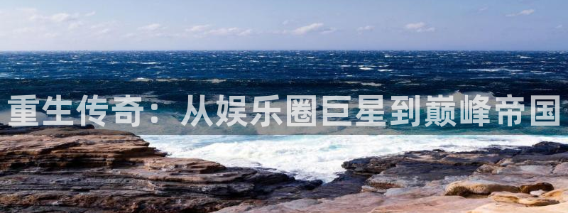 尊龙时凯那个游戏容易：重生传奇：从娱乐圈巨星到巅峰帝国
