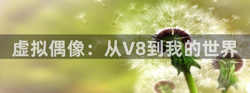 尊龙凯时人生就是搏：虚拟偶像：从V8到我的世界