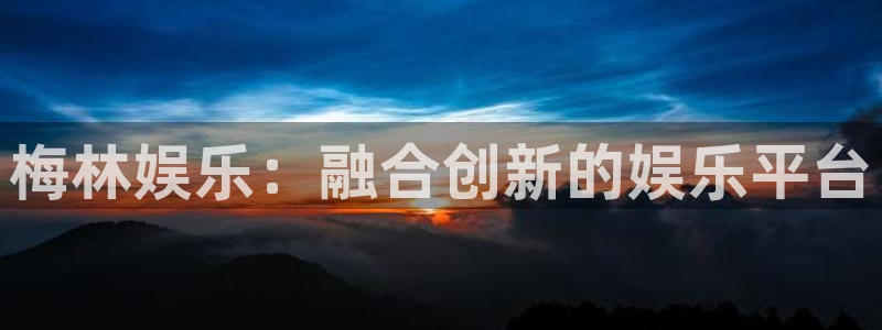 尊龙凯时：梅林娱乐：融合创新的娱乐平台