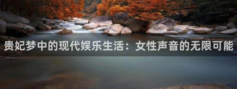 尊龙凯时人生就是博登录：贵妃梦中的现代娱乐生活：女性声音的无限可能