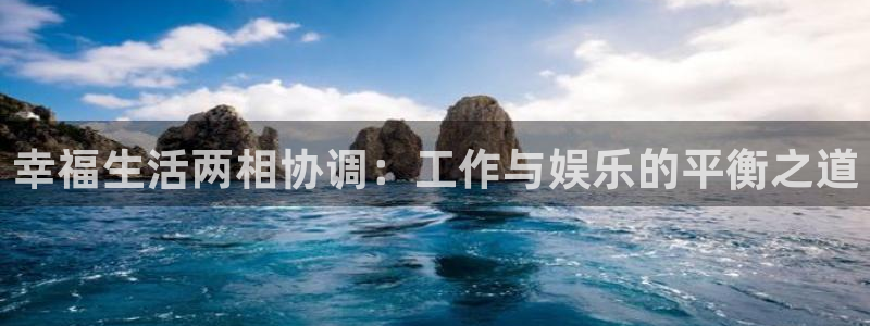 尊龙时凯：幸福生活两相协调：工作与娱乐的平衡之道