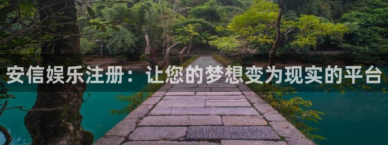 尊龙凯时app下载：安信娱乐注册：让您的梦想变为现实的平台