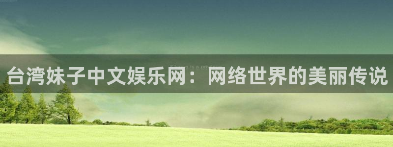 尊龙有多高：台湾妹子中文娱乐网：网络世界的美丽传说