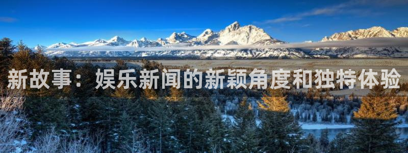 尊龙是谁：新故事：娱乐新闻的新颖角度和独特体验