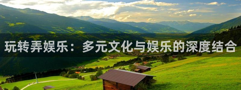 尊龙凯时官网入口：玩转弄娱乐：多元文化与娱乐的深度结合